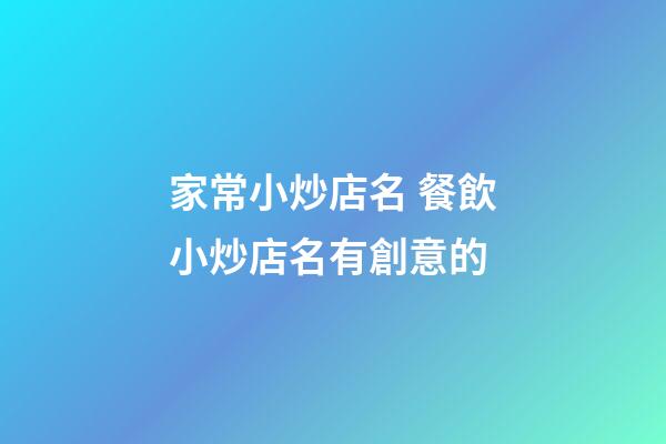 家常小炒店名 餐飲小炒店名有創意的-第1張-店鋪起名-玄機派